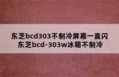 东芝bcd303不制冷屏幕一直闪 东芝bcd-303w冰箱不制冷